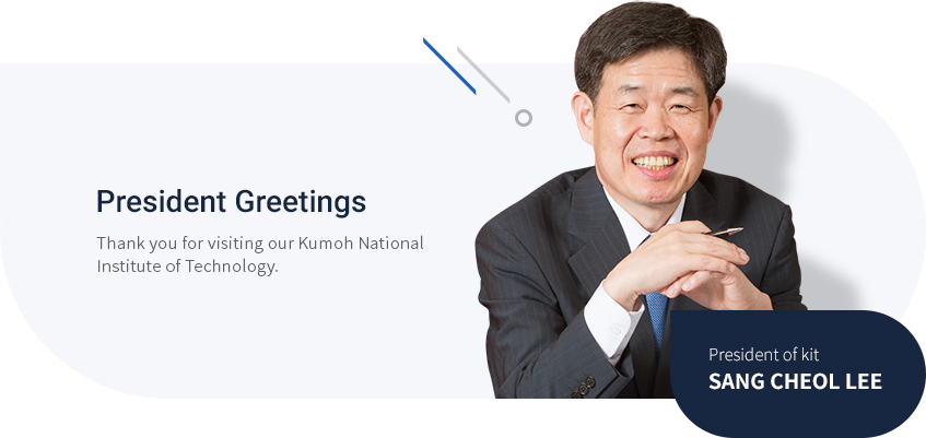 President Greetings - Thank you for visiting our Kumoh National Institute of Technology. President of kit - SANG CHEOL, LEE